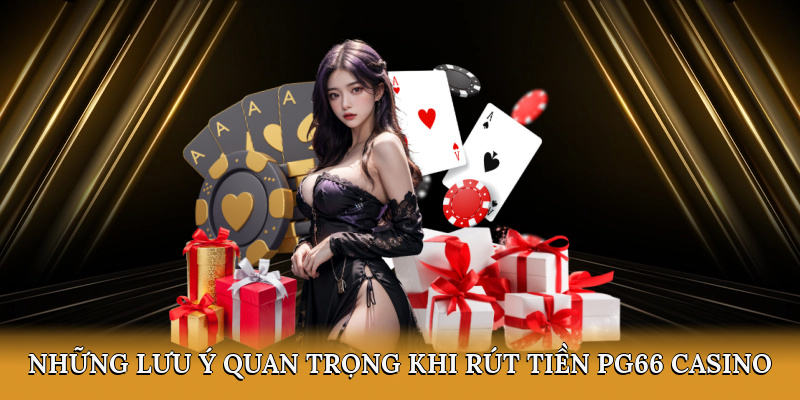 Những lưu ý quan trọng khi rút tiền PG66 casino
