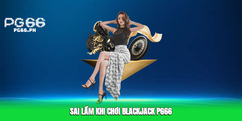 Sai Lầm Khi Chơi Blackjack PG66