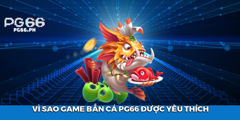 Vì Sao Game Bắn Cá PG66 Được Yêu Thích
